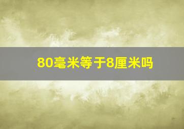 80毫米等于8厘米吗