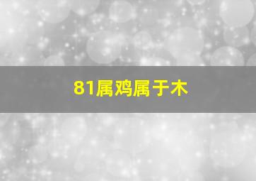 81属鸡属于木