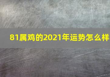 81属鸡的2021年运势怎么样