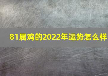 81属鸡的2022年运势怎么样