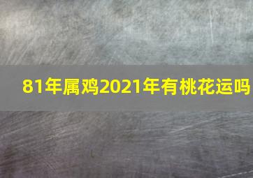 81年属鸡2021年有桃花运吗