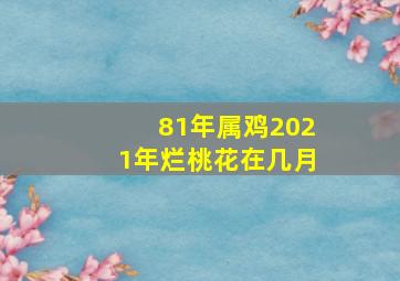 81年属鸡2021年烂桃花在几月