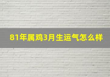 81年属鸡3月生运气怎么样