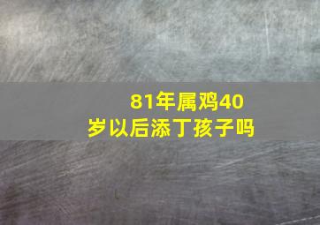 81年属鸡40岁以后添丁孩子吗