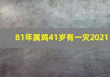 81年属鸡41岁有一灾2021