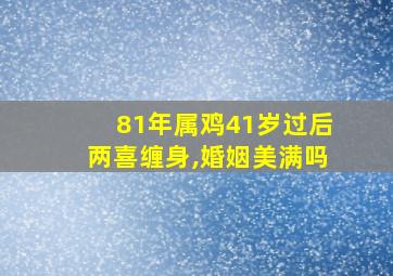 81年属鸡41岁过后两喜缠身,婚姻美满吗