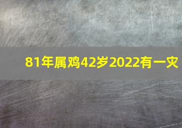 81年属鸡42岁2022有一灾