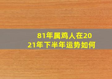 81年属鸡人在2021年下半年运势如何