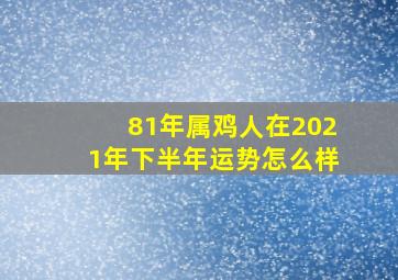 81年属鸡人在2021年下半年运势怎么样