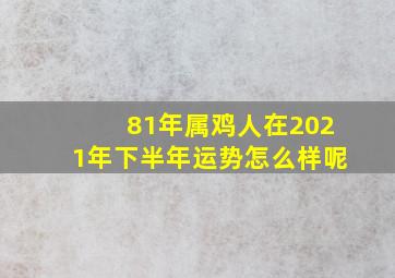 81年属鸡人在2021年下半年运势怎么样呢