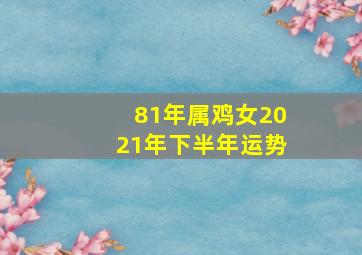 81年属鸡女2021年下半年运势