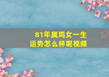 81年属鸡女一生运势怎么样呢视频