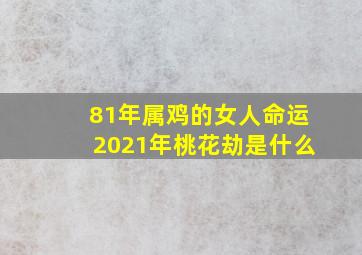 81年属鸡的女人命运2021年桃花劫是什么