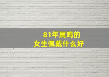 81年属鸡的女生佩戴什么好