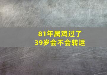 81年属鸡过了39岁会不会转运