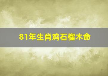 81年生肖鸡石榴木命