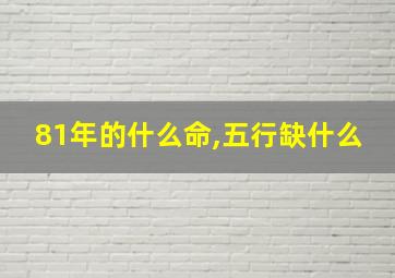 81年的什么命,五行缺什么