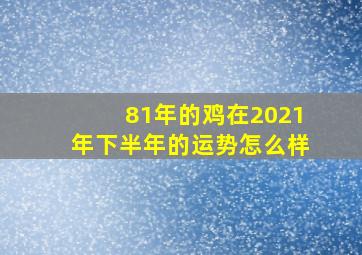 81年的鸡在2021年下半年的运势怎么样