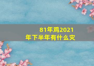 81年鸡2021年下半年有什么灾