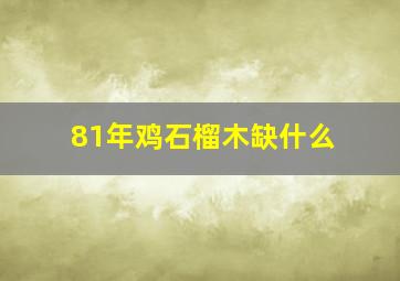 81年鸡石榴木缺什么