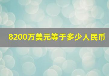 8200万美元等于多少人民币