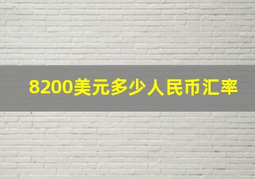 8200美元多少人民币汇率