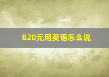 820元用英语怎么说