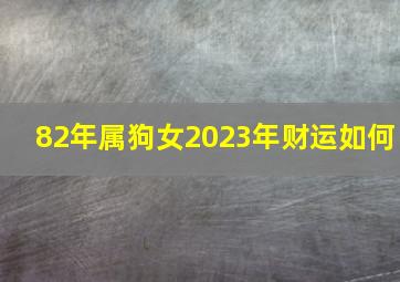 82年属狗女2023年财运如何