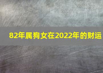 82年属狗女在2022年的财运