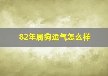 82年属狗运气怎么样