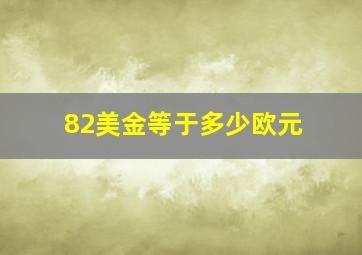 82美金等于多少欧元