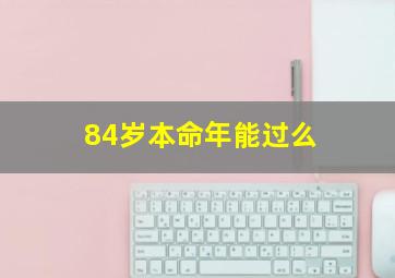 84岁本命年能过么