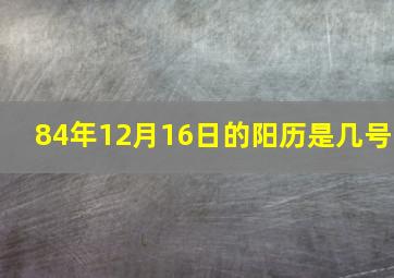 84年12月16日的阳历是几号