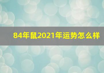 84年鼠2021年运势怎么样