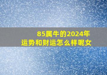 85属牛的2024年运势和财运怎么样呢女