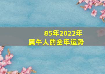 85年2022年属牛人的全年运势