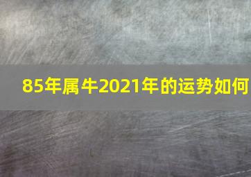 85年属牛2021年的运势如何