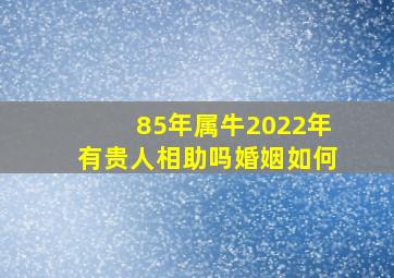 85年属牛2022年有贵人相助吗婚姻如何