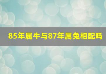 85年属牛与87年属兔相配吗