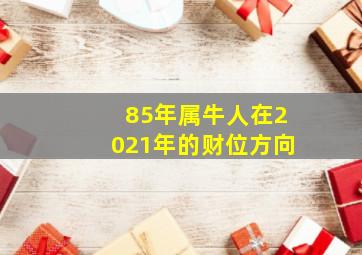 85年属牛人在2021年的财位方向