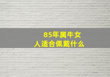 85年属牛女人适合佩戴什么