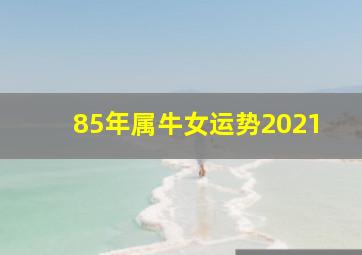 85年属牛女运势2021