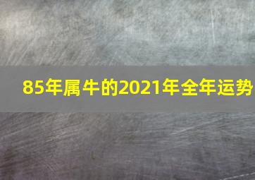 85年属牛的2021年全年运势