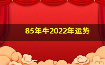 85年牛2022年运势