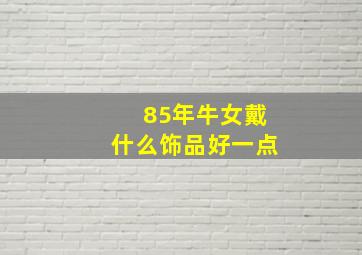 85年牛女戴什么饰品好一点