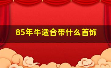 85年牛适合带什么首饰