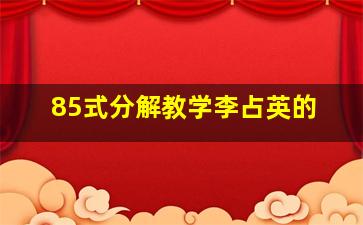 85式分解教学李占英的