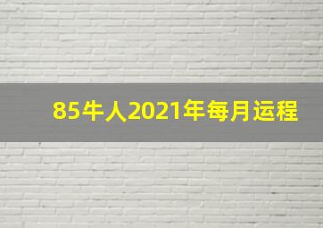 85牛人2021年每月运程