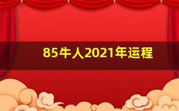 85牛人2021年运程