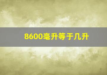 8600毫升等于几升